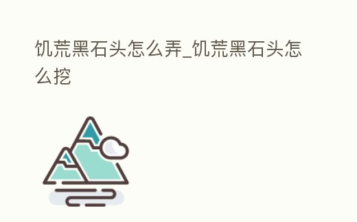 饑荒黑石頭怎么弄_饑荒黑石頭怎么挖