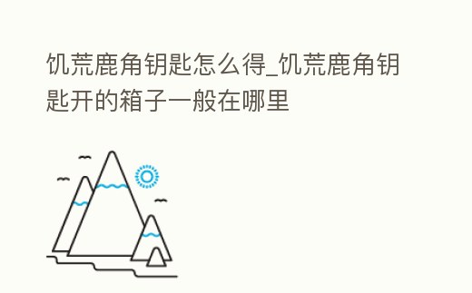 饑荒鹿角鑰匙怎么得_饑荒鹿角鑰匙開的箱子一般在哪里