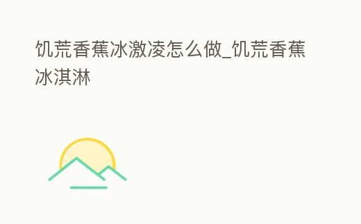 饑荒香蕉冰激凌怎么做_饑荒香蕉冰淇淋