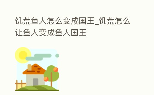 饑荒魚人怎么變成國王_饑荒怎么讓魚人變成魚人國王