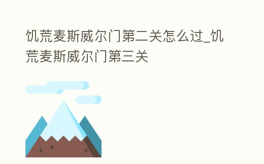 饑荒麥斯威爾門第二關怎么過_饑荒麥斯威爾門第三關
