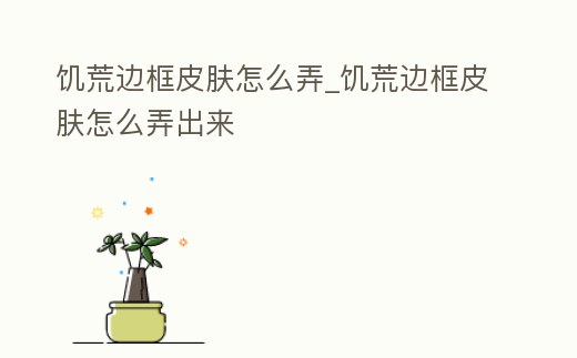 饑荒邊框皮膚怎么弄_饑荒邊框皮膚怎么弄出來