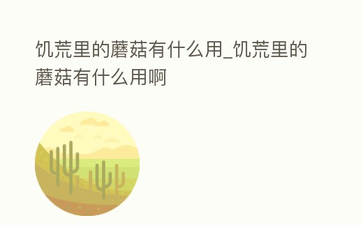 饑荒里的蘑菇有什么用_饑荒里的蘑菇有什么用啊