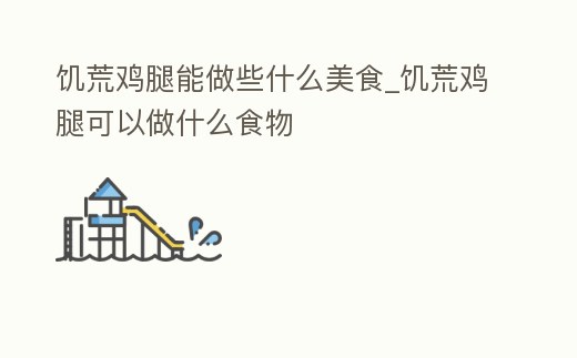 饑荒雞腿能做些什么美食_饑荒雞腿可以做什么食物