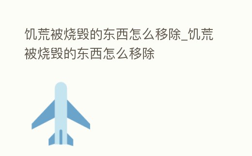 饑荒被燒毀的東西怎么移除_饑荒被燒毀的東西怎么移除