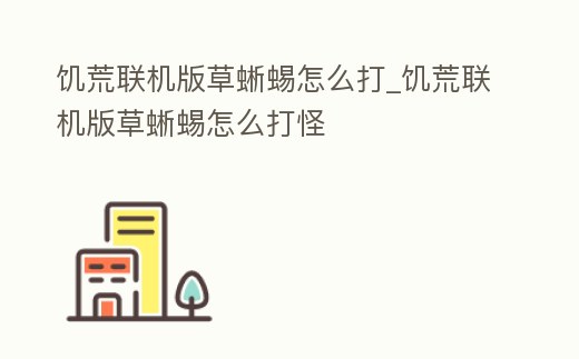 饑荒聯機版草蜥蜴怎么打_饑荒聯機版草蜥蜴怎么打怪