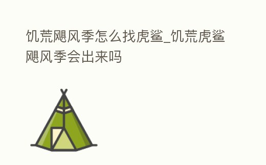 饑荒颶風季怎么找虎鯊_饑荒虎鯊颶風季會出來嗎