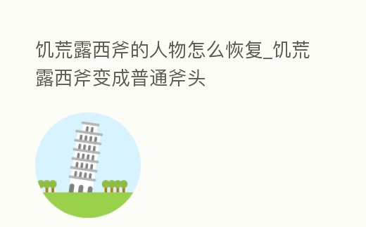 饑荒露西斧的人物怎么恢復_饑荒露西斧變成普通斧頭