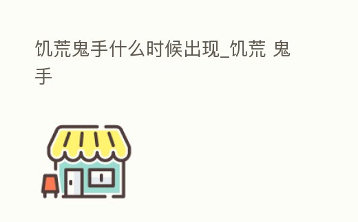 饑荒鬼手什么時候出現_饑荒 鬼手