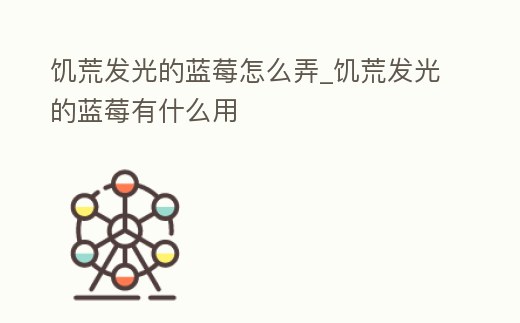 饑荒發(fā)光的藍莓怎么弄_饑荒發(fā)光的藍莓有什么用