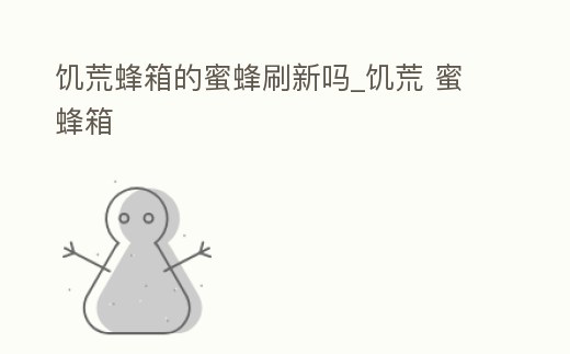 饑荒蜂箱的蜜蜂刷新嗎_饑荒 蜜蜂箱