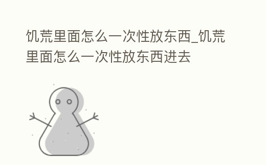 饑荒里面怎么一次性放東西_饑荒里面怎么一次性放東西進去