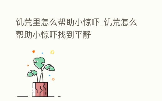 饑荒里怎么幫助小驚嚇_饑荒怎么幫助小驚嚇找到平靜