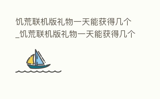 饑荒聯機版禮物一天能獲得幾個_饑荒聯機版禮物一天能獲得幾個金幣