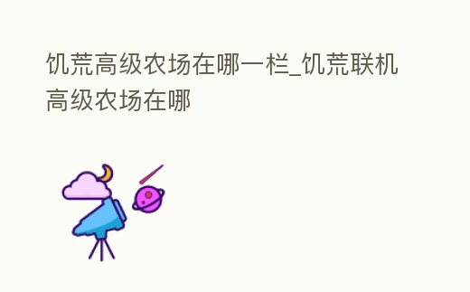 饑荒高級農場在哪一欄_饑荒聯機高級農場在哪