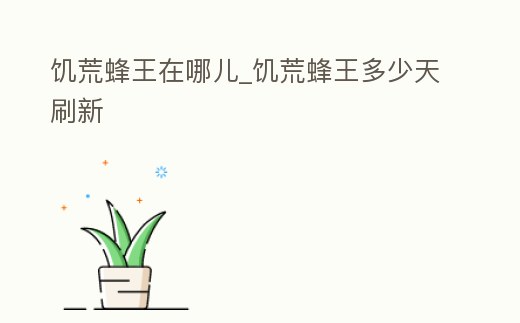 饑荒蜂王在哪兒_饑荒蜂王多少天刷新