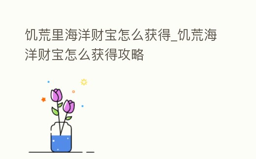 饑荒里海洋財寶怎么獲得_饑荒海洋財寶怎么獲得攻略