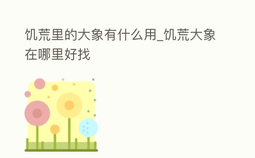 饑荒里的大象有什么用_饑荒大象在哪里好找