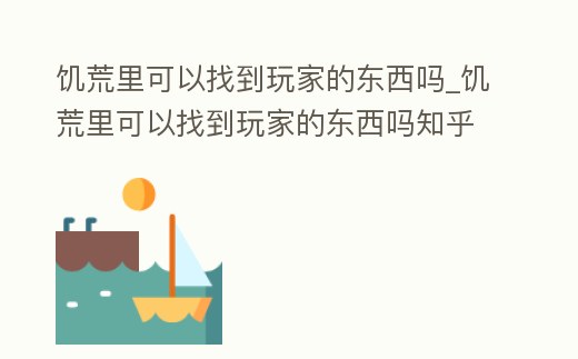 饑荒里可以找到玩家的東西嗎_饑荒里可以找到玩家的東西嗎知乎