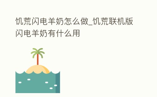 饑荒閃電羊奶怎么做_饑荒聯機版閃電羊奶有什么用