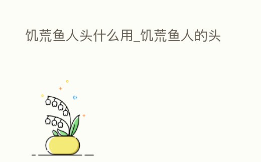 饑荒魚人頭什么用_饑荒魚人的頭