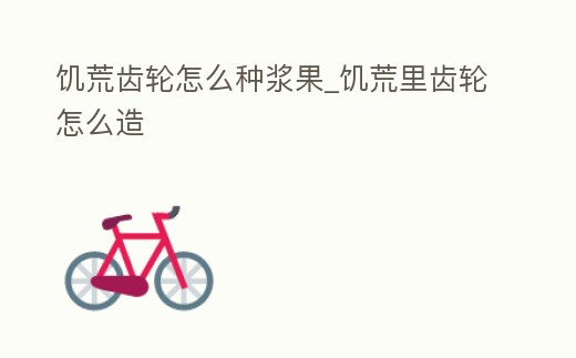 饑荒齒輪怎么種漿果_饑荒里齒輪怎么造