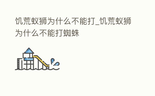 饑荒蟻獅為什么不能打_饑荒蟻獅為什么不能打蜘蛛