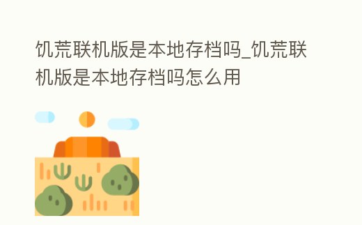 饑荒聯機版是本地存檔嗎_饑荒聯機版是本地存檔嗎怎么用