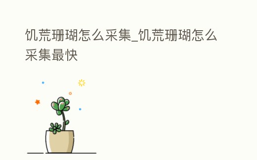 饑荒珊瑚怎么采集_饑荒珊瑚怎么采集最快