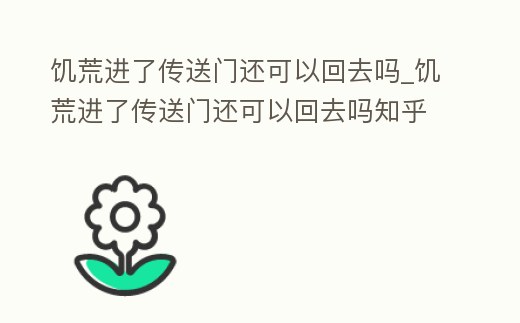 饑荒進(jìn)了傳送門還可以回去嗎_饑荒進(jìn)了傳送門還可以回去嗎知乎
