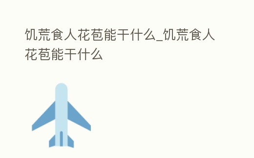 饑荒食人花苞能干什么_饑荒食人花苞能干什么