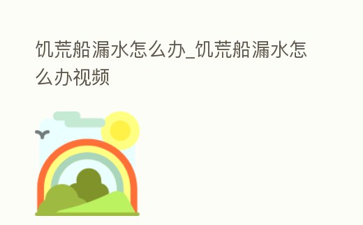 饑荒船漏水怎么辦_饑荒船漏水怎么辦視頻