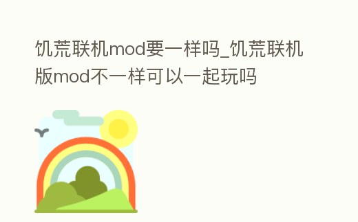 饑荒聯機mod要一樣嗎_饑荒聯機版mod不一樣可以一起玩嗎