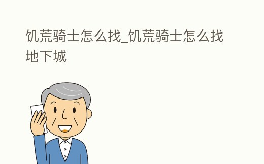 饑荒騎士怎么找_饑荒騎士怎么找地下城