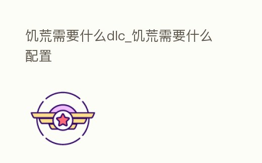 饑荒需要什么dlc_饑荒需要什么配置