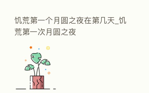 饑荒第一個月圓之夜在第幾天_饑荒第一次月圓之夜