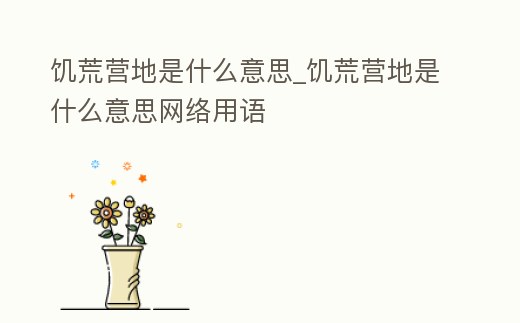 饑荒營地是什么意思_饑荒營地是什么意思網絡用語