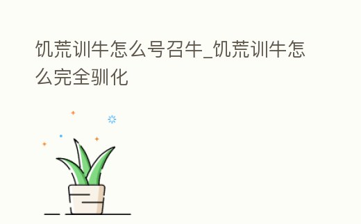 饑荒訓牛怎么號召牛_饑荒訓牛怎么完全馴化