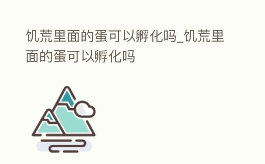 饑荒里面的蛋可以孵化嗎_饑荒里面的蛋可以孵化嗎