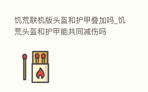 饑荒聯機版頭盔和護甲疊加嗎_饑荒頭盔和護甲能共同減傷嗎