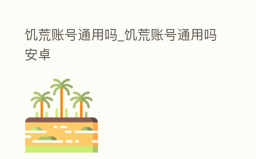 饑荒賬號通用嗎_饑荒賬號通用嗎安卓