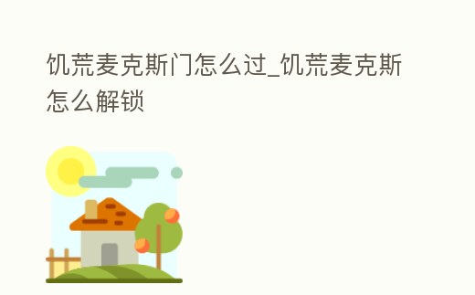 饑荒麥克斯門怎么過_饑荒麥克斯怎么解鎖