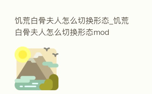 饑荒白骨夫人怎么切換形態(tài)_饑荒白骨夫人怎么切換形態(tài)mod
