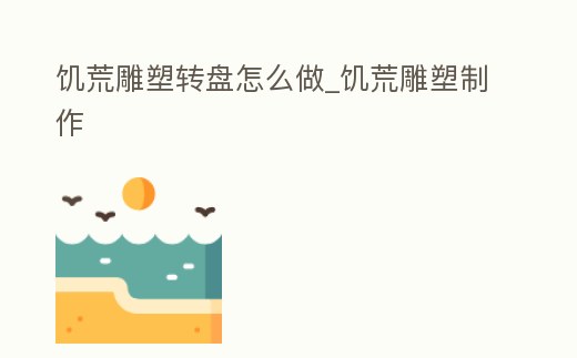 饑荒雕塑轉盤怎么做_饑荒雕塑制作