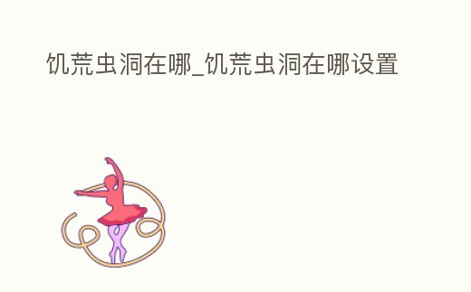 饑荒蟲洞在哪_饑荒蟲洞在哪設置