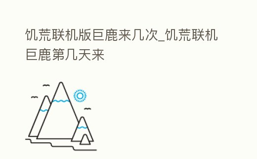 饑荒聯(lián)機(jī)版巨鹿來幾次_饑荒聯(lián)機(jī)巨鹿第幾天來