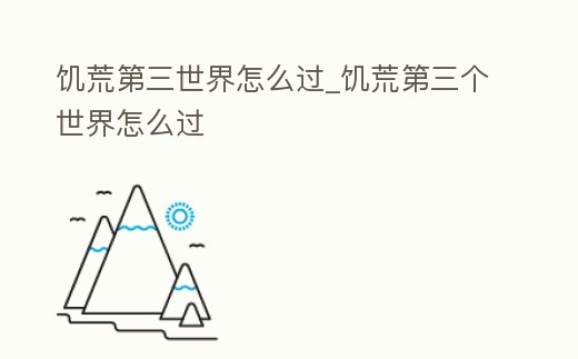 饑荒第三世界怎么過_饑荒第三個世界怎么過