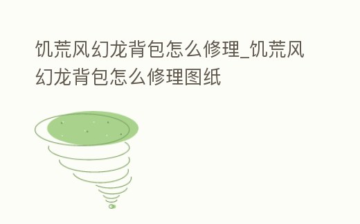 饑荒風幻龍背包怎么修理_饑荒風幻龍背包怎么修理圖紙