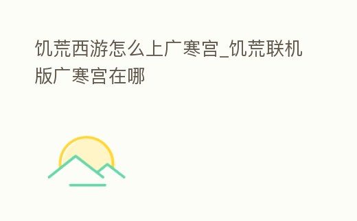 饑荒西游怎么上廣寒宮_饑荒聯機版廣寒宮在哪