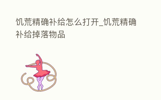 饑荒精確補給怎么打開_饑荒精確補給掉落物品